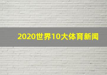 2020世界10大体育新闻