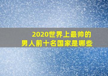 2020世界上最帅的男人前十名国家是哪些