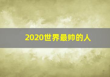 2020世界最帅的人