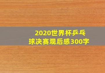 2020世界杯乒乓球决赛观后感300字