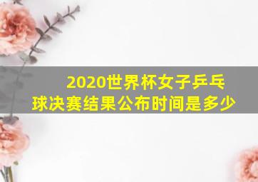 2020世界杯女子乒乓球决赛结果公布时间是多少