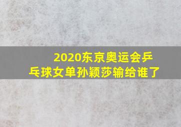 2020东京奥运会乒乓球女单孙颖莎输给谁了