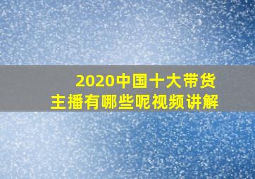 2020中国十大带货主播有哪些呢视频讲解