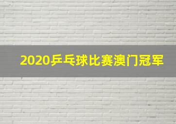 2020乒乓球比赛澳门冠军