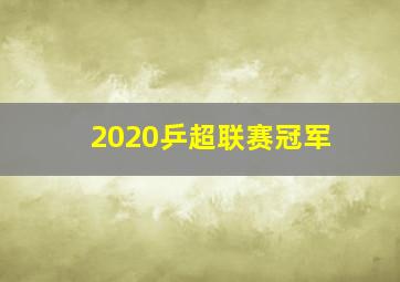 2020乒超联赛冠军