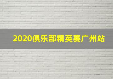 2020俱乐部精英赛广州站