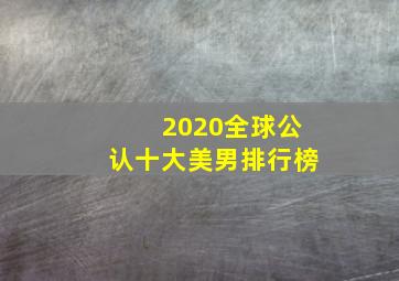 2020全球公认十大美男排行榜