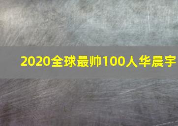 2020全球最帅100人华晨宇