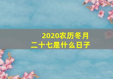 2020农历冬月二十七是什么日子