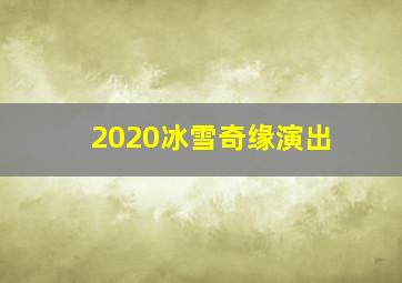 2020冰雪奇缘演出