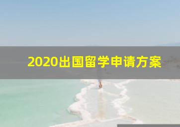 2020出国留学申请方案