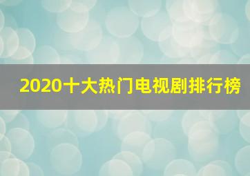 2020十大热门电视剧排行榜