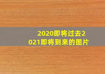 2020即将过去2021即将到来的图片