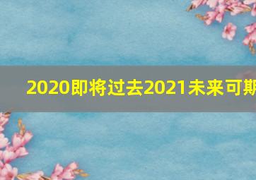 2020即将过去2021未来可期