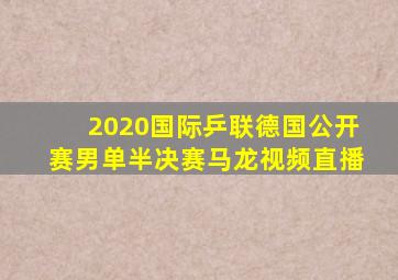 2020国际乒联德国公开赛男单半决赛马龙视频直播