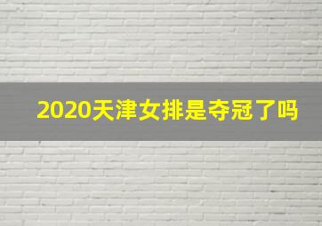 2020天津女排是夺冠了吗