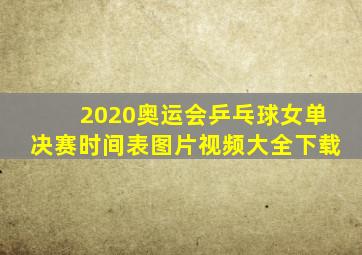 2020奥运会乒乓球女单决赛时间表图片视频大全下载