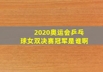 2020奥运会乒乓球女双决赛冠军是谁啊