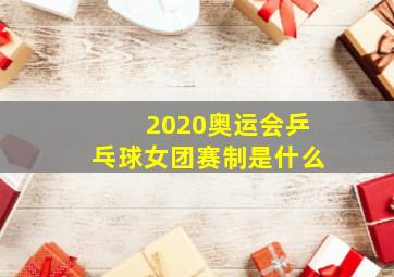 2020奥运会乒乓球女团赛制是什么