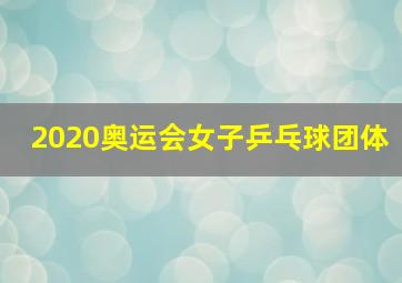 2020奥运会女子乒乓球团体