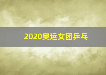 2020奥运女团乒乓