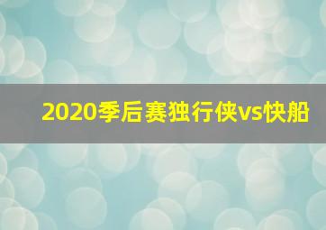 2020季后赛独行侠vs快船