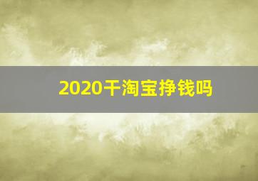 2020干淘宝挣钱吗