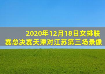 2020年12月18日女排联赛总决赛天津对江苏第三场录像