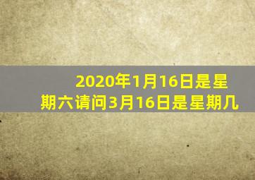 2020年1月16日是星期六请问3月16日是星期几