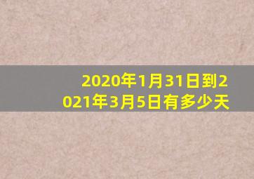 2020年1月31日到2021年3月5日有多少天