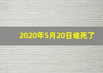 2020年5月20日谁死了