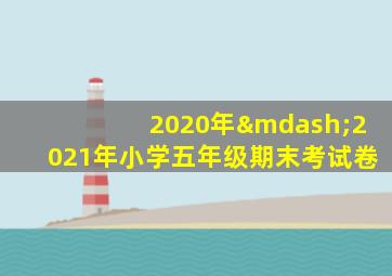 2020年—2021年小学五年级期末考试卷