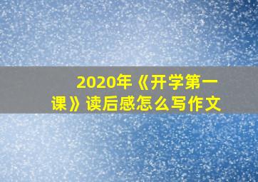 2020年《开学第一课》读后感怎么写作文