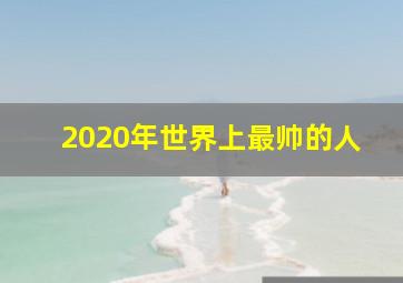 2020年世界上最帅的人