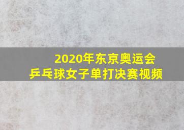 2020年东京奥运会乒乓球女子单打决赛视频