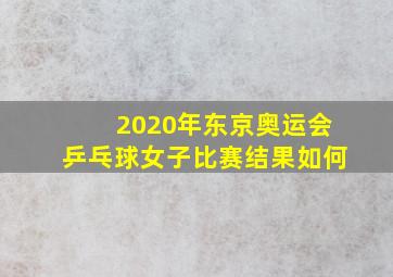 2020年东京奥运会乒乓球女子比赛结果如何