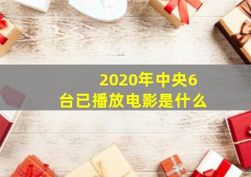 2020年中央6台已播放电影是什么