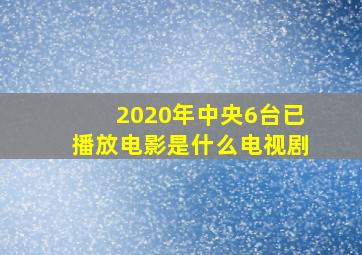 2020年中央6台已播放电影是什么电视剧