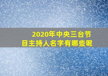 2020年中央三台节目主持人名字有哪些呢