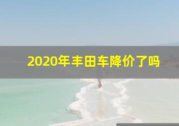 2020年丰田车降价了吗