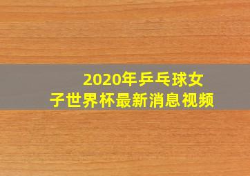 2020年乒乓球女子世界杯最新消息视频