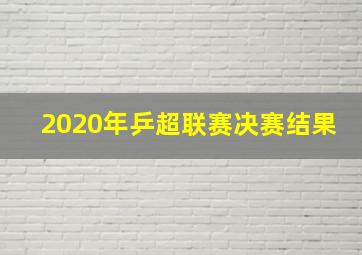 2020年乒超联赛决赛结果