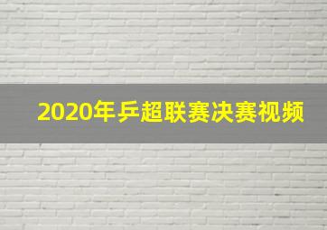 2020年乒超联赛决赛视频