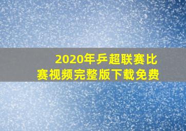 2020年乒超联赛比赛视频完整版下载免费