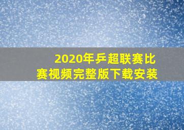 2020年乒超联赛比赛视频完整版下载安装