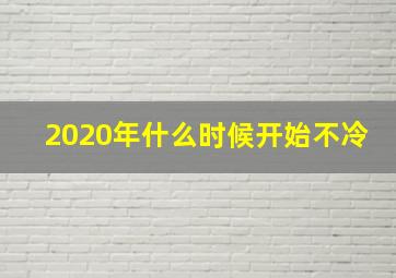 2020年什么时候开始不冷