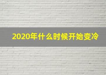 2020年什么时候开始变冷