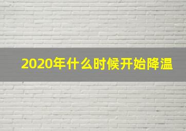 2020年什么时候开始降温