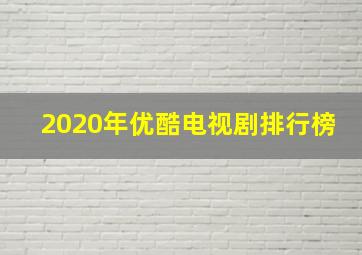 2020年优酷电视剧排行榜