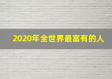 2020年全世界最富有的人